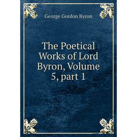 

Книга The Poetical Works of Lord Byron, Volume 5, part 1