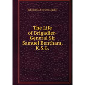 

Книга The Life of Brigadier-General Sir Samuel Bentham, K.S.G.