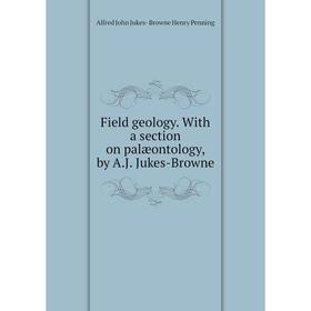 

Книга Field geology. With a section on palæontology, by A.J. Jukes-Browne