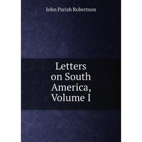 

Книга Letters on South America, Volume I