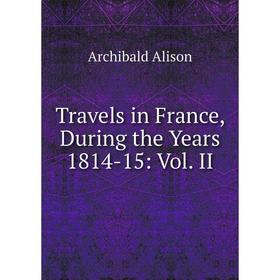 

Книга Travels in France, During the Years 1814-15: Vol. II