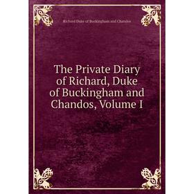 

Книга The Private Diary of Richard, Duke of Buckingham and Chandos, Volume I