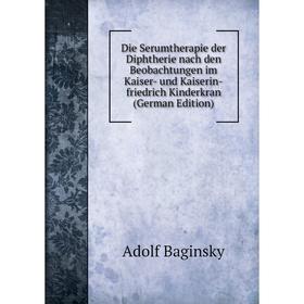 

Книга Die Serumtherapie der Diphtherie nach den Beobachtungen im Kaiser- und Kaiserin-friedrich Kinderkran (German Edition)