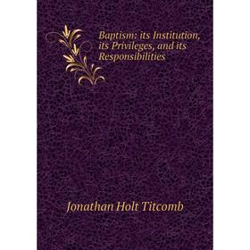

Книга Baptism: its Institution, its Privileges, and its Responsibilities
