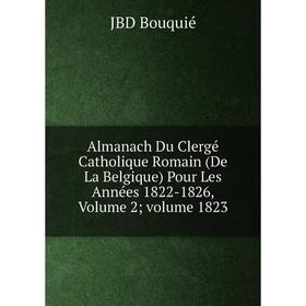 

Книга Almanach Du Clergé Catholique Romain (De La Belgique) Pour Les Années 1822-1826, Volume 2; volume 1823