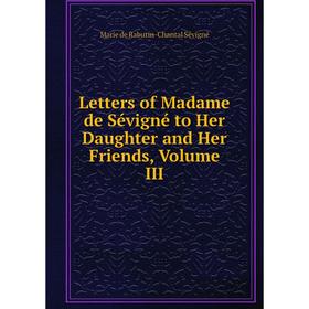 

Книга Letters of Madame de Sévigné to Her Daughter and Her Friends, Volume III