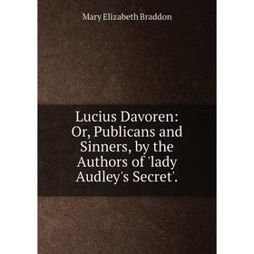 

Книга Lucius Davoren: or Publicans and Sinners, by the Authors of 'lady Audley's Secret'