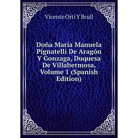 

Книга Doña María Manuela Pignatelli De Aragón Y Gonzaga, Duquesa De Villahermosa, Volume 1 (Spanish Edition)