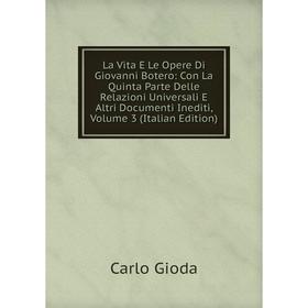 

Книга La Vita E Le Opere Di Giovanni Botero: Con La Quinta Parte Delle Relazioni Universali E Altri Documenti Inediti, Volume 3