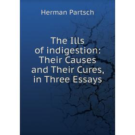 

Книга The Ills of indigestion: Their Causes and Their Cures, in Three Essays