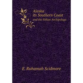 

Книга Alaska its Southern Coast and the Sitkan Archipelago