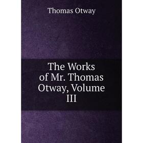 

Книга The Works of Mr. Thomas Otway, Volume III