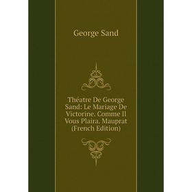 

Книга Théatre De George Sand: Le Mariage De Victorine. Comme Il Vous Plaira. Mauprat (French Edition)