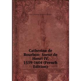 

Книга Catherine de Bourbon: Soeur de Henri IV, 1559-1604 (French Edition)