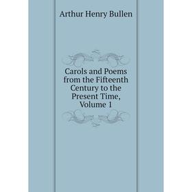 

Книга Carols and Poems from the Fifteenth Century to the Present Time, Volume 1