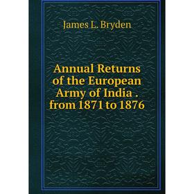 

Книга Annual Returns of the European Army of India. from 1871 to 1876