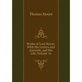 

Книга Works of Lord Byron: With His Letters and Journals, and His Life, Volume 16