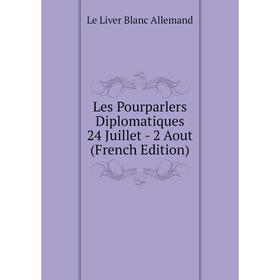 

Книга Les Pourparlers Diplomatiques 24 Juillet — 2 Aout
