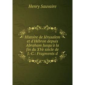 

Книга Histoire de Jérusalem et d'Hébron depuis Abraham Jusqu'à la fin du XVe siècle de J.-C.: Fragments d