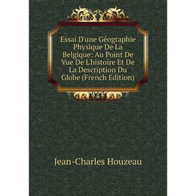 

Книга Essai D'une Géographie Physique De La Belgique: Au Point De Vue De L'histoire Et De La Description Du Globe (French Edition)