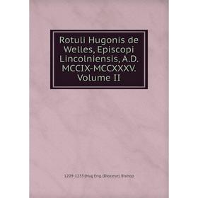 

Книга Rotuli Hugonis de Welles, Episcopi Lincolniensis, A.D. MCCIX-MCCXXXV. Volume II