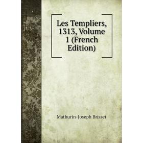 

Книга Les Templiers, 1313, Volume 1