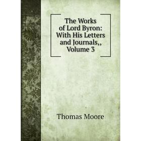 

Книга The Works of Lord Byron: With His Letters and Journals,, Volume 3