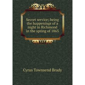 

Книга Secret service; being the happenings of a night in Richmond in the spring of 1865
