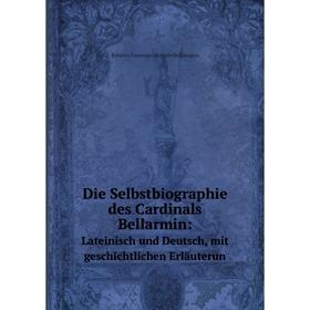

Книга Die Selbstbiographie des Cardinals Bellarmin: Lateinisch und Deutsch, mit geschichtlichen Erläuterun