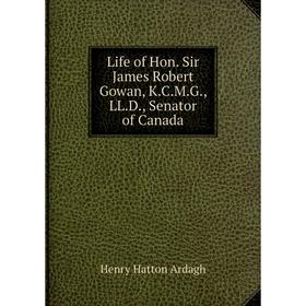 

Книга Life of Hon Sir James Robert Gowan, KCMG, LLD, Senator of Canada
