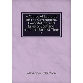 

Книга A Course of Lectures on the Government, Constitution, and Laws of Scotland, from the Earliest Time t