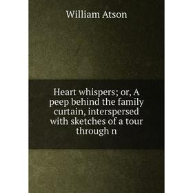 

Книга Heart whispers or, A peep behind the family curtain, interspersed with sketches of a tour through n