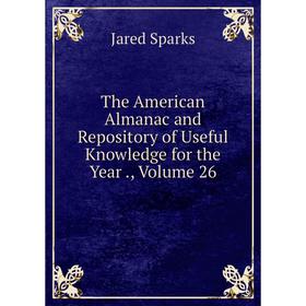 

Книга The American Almanac and Repository of Useful Knowledge for the Year., Volume 26