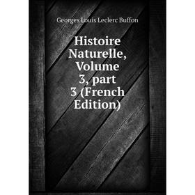 

Книга Histoire Naturelle, Volume 3, part 3 (French Edition)