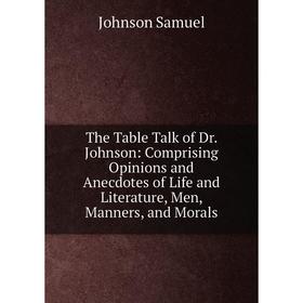 

Книга The Table Talk of Dr. Johnson: Comprising Opinions and Anecdotes of Life and Literature, Men, Manners, and Morals