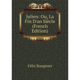 

Книга Julien: Ou, La Fin D'un Siècle