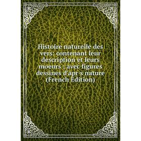 

Книга Histoire naturelle des vers: contenant leur description et leurs moeurs; avec figures dessines d'apr·s nature (French Edition)