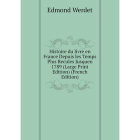 

Книга Histoire du livre en France Depuis les Temps Plus Recules Jusquen 1789 (Large Print Edition) (French Edition)