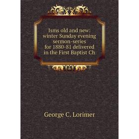 

Книга Isms old and new: winter Sunday evening sermon-series for 1880-81 delivered in the First Baptist Ch