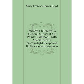 

Книга Painless Childbirth: A General Survey of All Painless Methods, with Special Stress On Twilight Sleep and Its Extension to America