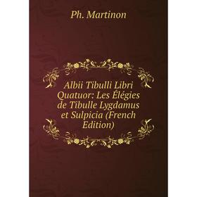 

Книга Albii Tibulli Libri Quatuor: Les Élégies de Tibulle Lygdamus et Sulpicia (French Edition)