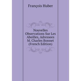 

Книга Nouvelles Observations Sur Les Abeilles, Adressees M Charles Bonnet