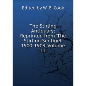 

Книга The Stirling Antiquary: Reprinted from 'The Stirling Sentinel' 1900-1903, Volume III