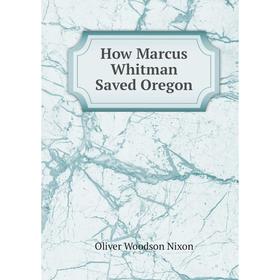 

Книга How Marcus Whitman Saved Oregon