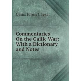 

Книга Commentaries On the Gallic War: With a Dictionary and Notes