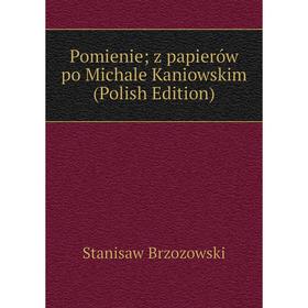 

Книга Pomienie; z papierów po Michale Kaniowskim (Polish Edition)