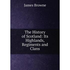 

Книга The History of Scotland: Its Highlands, Regiments and Clans