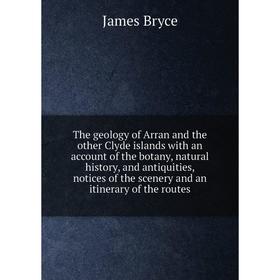 

Книга The geology of Arran and the other Clyde islands with an account of the botany, natural history, and antiquities, notices of the scenery and an