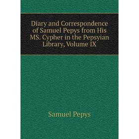 

Книга Diary and Correspondence of Samuel Pepys from His MS. Cypher in the Pepsyian Library, Volume IX