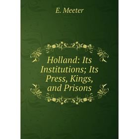 

Книга Holland: Its Institutions Its Press, Kings, and Prisons